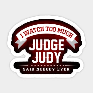 I Watch Too Much Judge Judy Said Nobody Ever Sticker